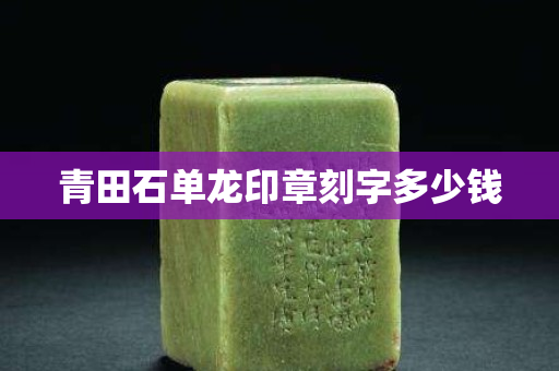 青田石單龍印章刻字多少錢