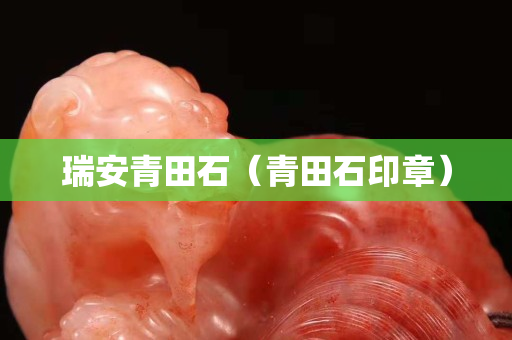 瑞安青田石（青田石印章）