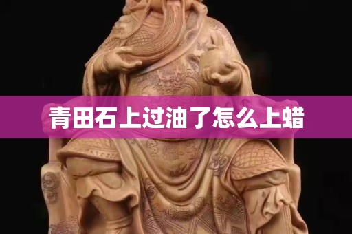 青田石上過油了怎么上蠟