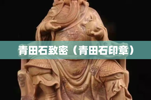 青田石致密（青田石印章）
