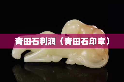 青田石利潤（青田石印章）