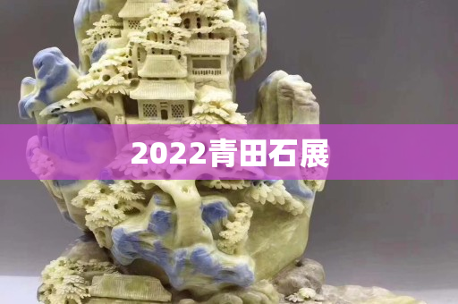 2022青田石展