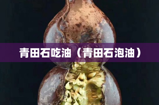 青田石吃油（青田石泡油）