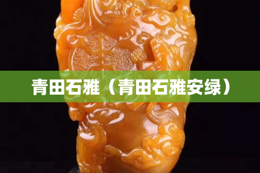 青田石雅（青田石雅安綠）