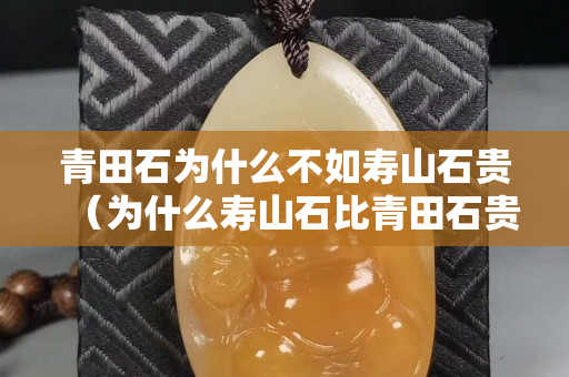 青田石為什么不如壽山石貴（為什么壽山石比青田石貴）