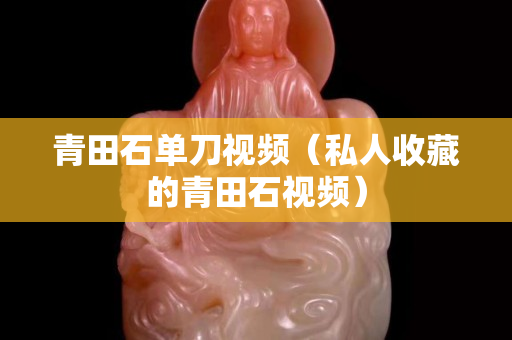 青田石單刀視頻（私人收藏的青田石視頻）