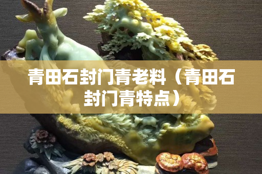 青田石封門青老料（青田石封門青特點(diǎn)）