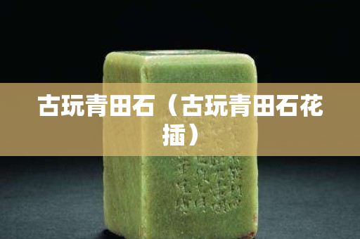 古玩青田石（古玩青田石花插）