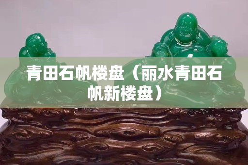 青田石帆樓盤（麗水青田石帆新樓盤）