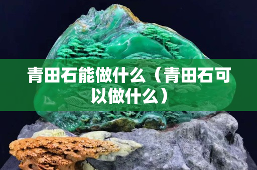 青田石能做什么（青田石可以做什么）