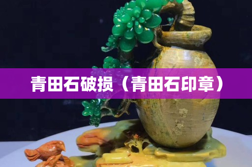 青田石破損（青田石印章）