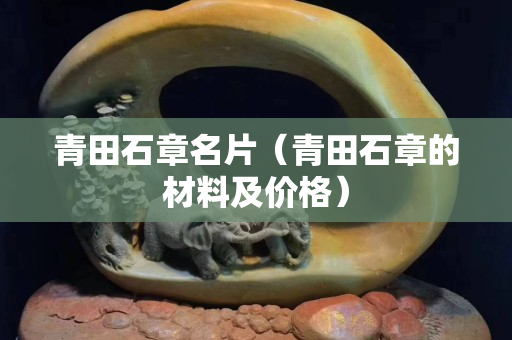 青田石章名片（青田石章的材料及價格）