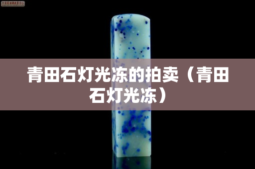 青田石燈光凍的拍賣（青田石燈光凍）