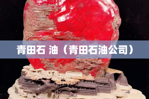 青田石 油（青田石油公司）