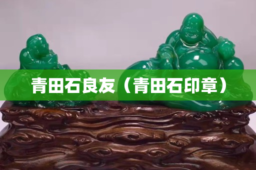 青田石良友（青田石印章）