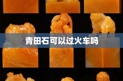 青田石可以過火車嗎