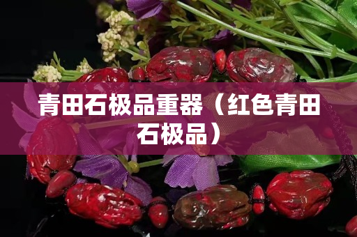 青田石極品重器（紅色青田石極品）