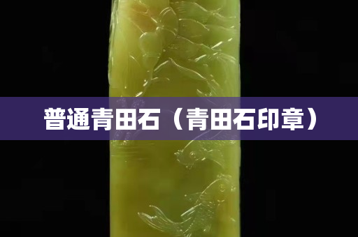 普通青田石（青田石印章）