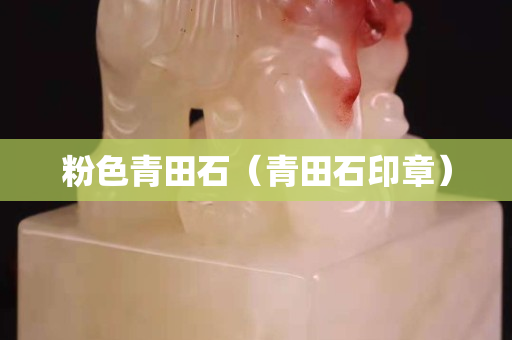 粉色青田石（青田石印章）
