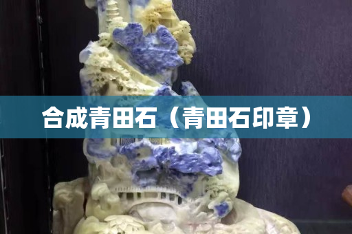 合成青田石（青田石印章）