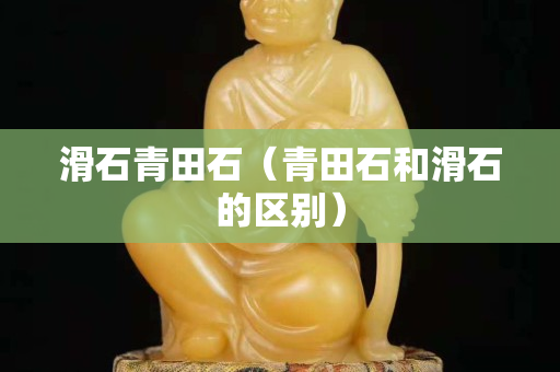 滑石青田石（青田石和滑石的區別）