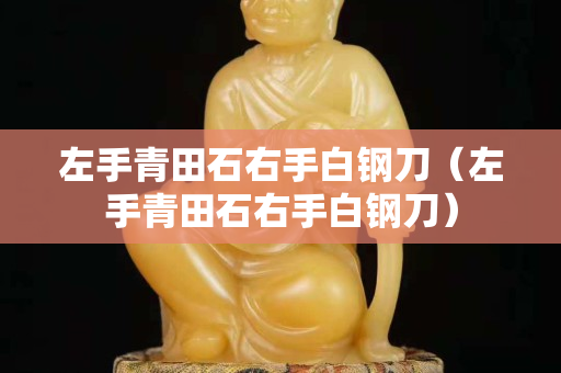 左手青田石右手白鋼刀（左手青田石右手白鋼刀）