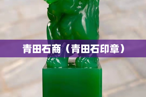 青田石商（青田石印章）