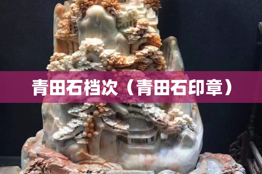 青田石檔次（青田石印章）