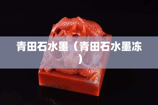 青田石水墨（青田石水墨凍）