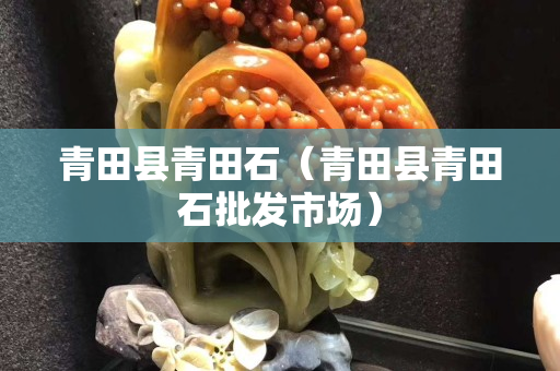 青田縣青田石（青田縣青田石批發(fā)市場(chǎng)）