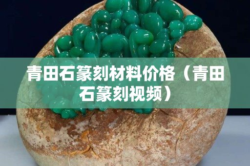 青田石篆刻材料價格（青田石篆刻視頻）