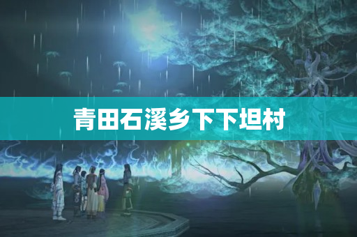 青田石溪鄉下下坦村