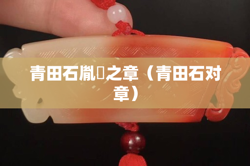 青田石胤禛之章（青田石對章）