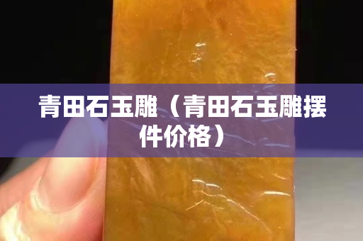 青田石玉雕（青田石玉雕擺件價格）