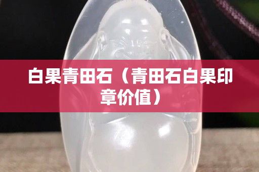 白果青田石（青田石白果印章價值）