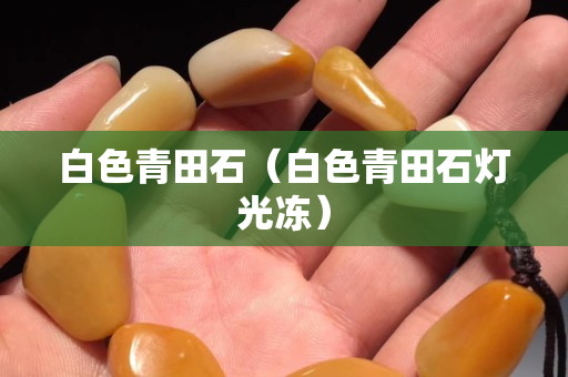 白色青田石（白色青田石燈光凍）