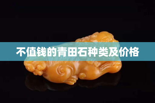 不值錢的青田石種類及價格