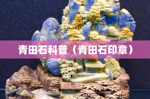 青田石科普（青田石印章）