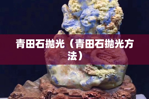 青田石拋光（青田石拋光方法）