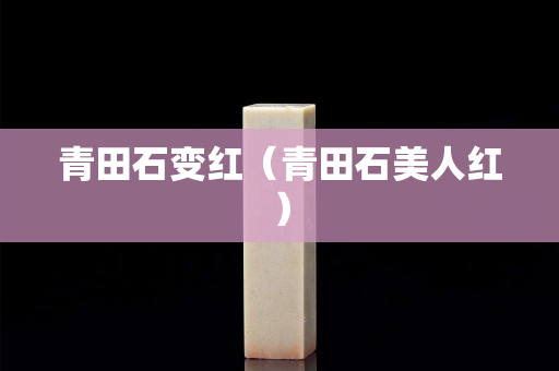 青田石變紅（青田石美人紅）