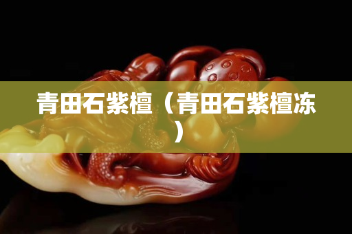 青田石紫檀（青田石紫檀凍）