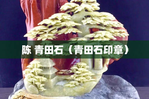 陳 青田石（青田石印章）