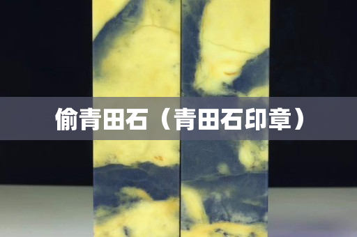 偷青田石（青田石印章）
