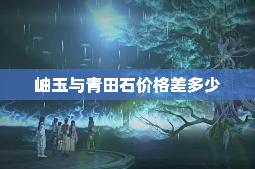 岫玉與青田石價格差多少