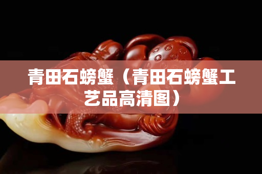 青田石螃蟹（青田石螃蟹工藝品高清圖）