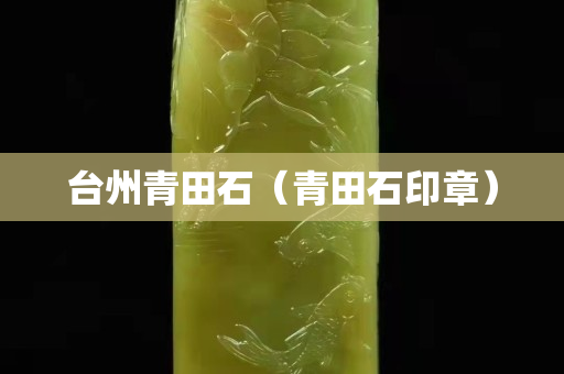 臺州青田石（青田石印章）