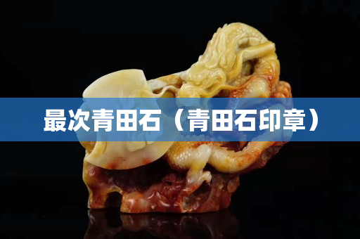 最次青田石（青田石印章）