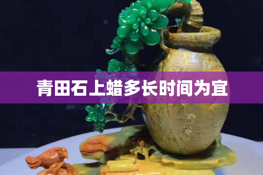 青田石上蠟多長時間為宜