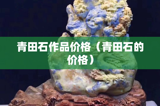 青田石作品價格（青田石的價格）