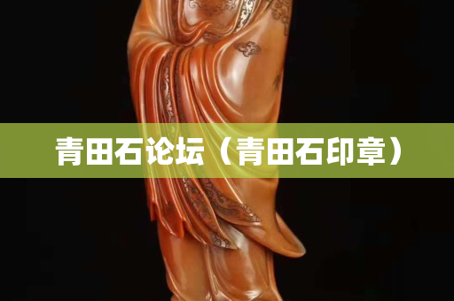 青田石論壇（青田石印章）